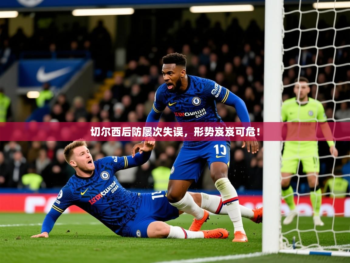 切尔西后防屡次失误，形势岌岌可危！  第4张